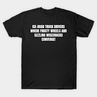 Ice Road Truck Drivers Where Frosty Wheels T-Shirt